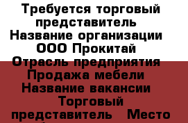 Требуется торговый представитель › Название организации ­ ООО Прокитай › Отрасль предприятия ­ Продажа мебели › Название вакансии ­ Торговый представитель › Место работы ­ удаленно - Московская обл., Москва г. Работа » Вакансии   . Московская обл.